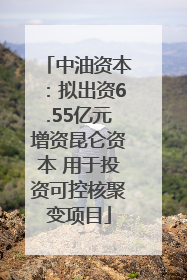中油资本：拟出资6.55亿元增资昆仑资本 用于投资可控核聚变项目