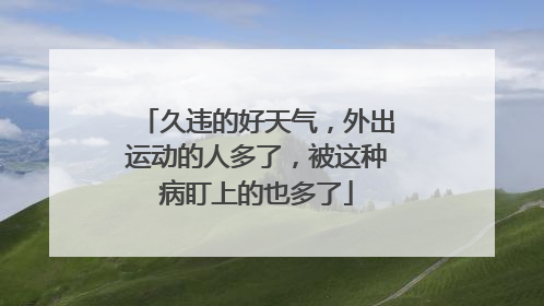 久违的好天气，外出运动的人多了，被这种病盯上的也多了