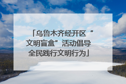 乌鲁木齐经开区“文明盲盒”活动倡导全民践行文明行为