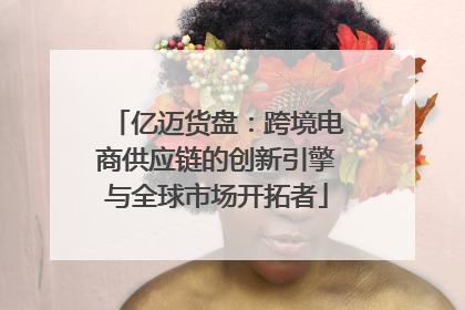 亿迈货盘：跨境电商供应链的创新引擎与全球市场开拓者