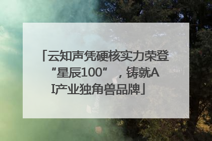 云知声凭硬核实力荣登“星辰100”，铸就AI产业独角兽品牌