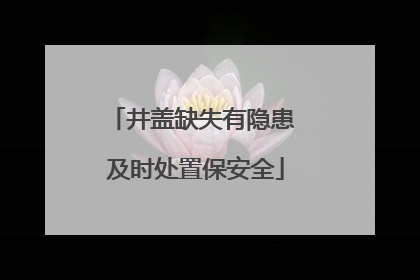 井盖缺失有隐患 及时处置保安全
