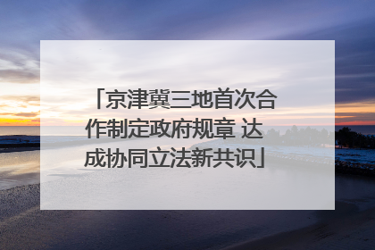 京津冀三地首次合作制定政府规章 达成协同立法新共识