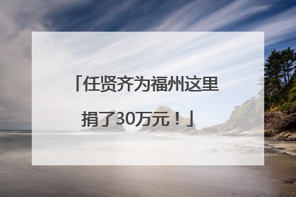 任贤齐为福州这里捐了30万元！