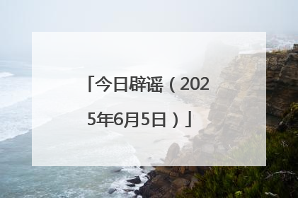 今日辟谣（2025年6月5日）