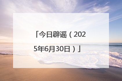 今日辟谣（2025年6月30日）