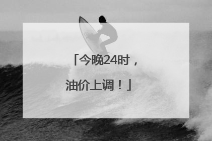 今晚24时，油价上调！