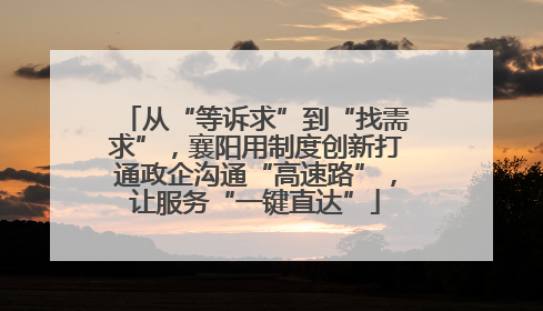 从“等诉求”到“找需求”，襄阳用制度创新打通政企沟通“高速路”，让服务“一键直达”
