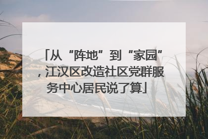 从“阵地”到“家园”，江汉区改造社区党群服务中心居民说了算