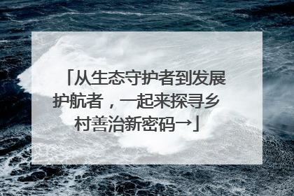 从生态守护者到发展护航者，一起来探寻乡村善治新密码→