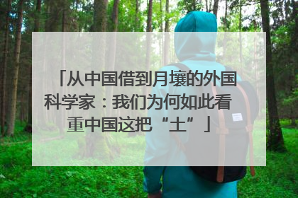 从中国借到月壤的外国科学家：我们为何如此看重中国这把“土”