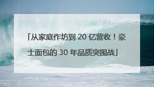 从家庭作坊到 20 亿营收！豪士面包的 30 年品质突围战