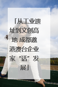 从工业遗址到文创高地 成都邀港澳台企业家“话”发展