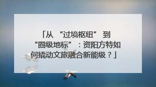 从 “过境枢纽” 到 “圈级地标”：资阳方特如何撬动文旅融合新能级？