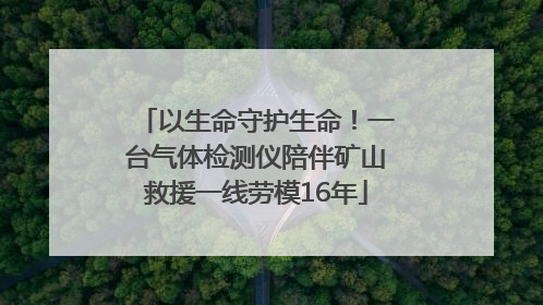以生命守护生命！一台气体检测仪陪伴矿山救援一线劳模16年
