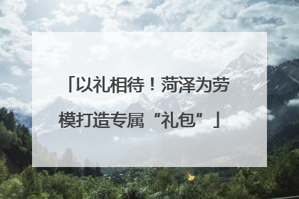 以礼相待！菏泽为劳模打造专属“礼包”