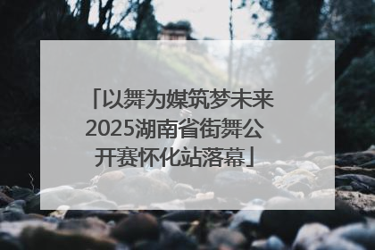 以舞为媒筑梦未来 2025湖南省街舞公开赛怀化站落幕