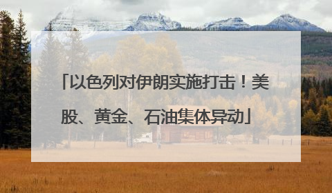 以色列对伊朗实施打击！美股、黄金、石油集体异动