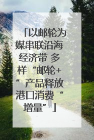 以邮轮为媒串联沿海经济带 多样“邮轮+”产品释放港口消费“增量”