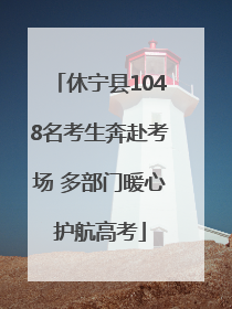 休宁县1048名考生奔赴考场 多部门暖心护航高考