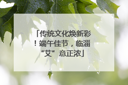 传统文化焕新彩！端午佳节，临淄 “艾”意正浓