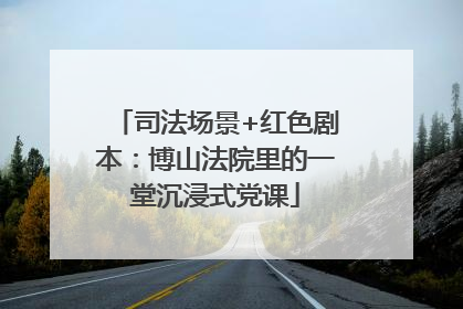 司法场景+红色剧本：博山法院里的一堂沉浸式党课