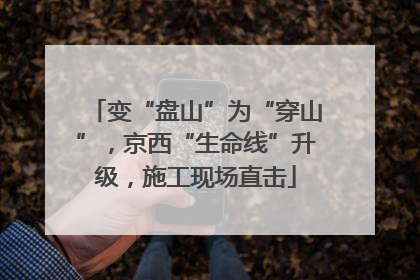 变“盘山”为“穿山”，京西“生命线”升级，施工现场直击