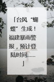 台风“蝴蝶”生成！福建暴雨警报，预计登陆时间……