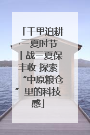 千里追耕·三夏时节丨战三夏保丰收 探索“中原粮仓”里的科技感