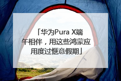 华为Pura X端午相伴，用这些鸿蒙应用度过惬意假期