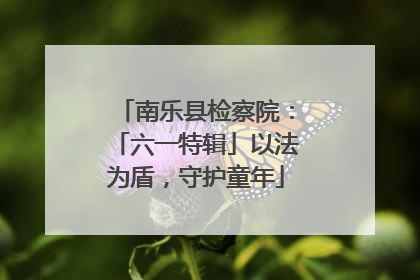 南乐县检察院：「六一特辑」以法为盾，守护童年