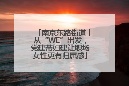 南京东路街道丨从“WE”出发，党建带妇建让职场女性更有归属感