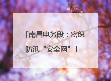 南昌电务段：密织防汛“安全网”