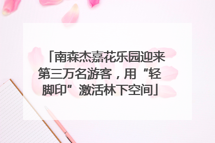 南森杰嘉花乐园迎来第三万名游客，用“轻脚印”激活林下空间