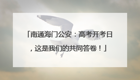 南通海门公安：高考开考日，这是我们的共同答卷！