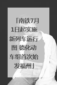 南铁7月1日起实施新列车运行图 德化动车组首次始发福州