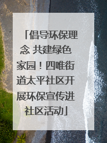 倡导环保理念 共建绿色家园！四唯街道太平社区开展环保宣传进社区活动