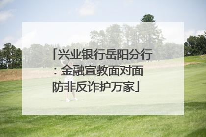 兴业银行岳阳分行：金融宣教面对面 防非反诈护万家