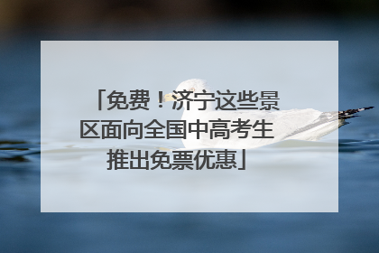 免费！济宁这些景区面向全国中高考生推出免票优惠