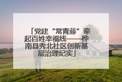 党建“常青藤”牵起百姓幸福线——桦南县秀北社区创新基层治理纪实