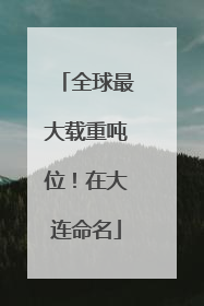 全球最大载重吨位！在大连命名