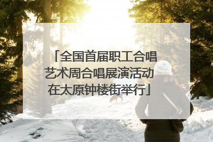 全国首届职工合唱艺术周合唱展演活动在太原钟楼街举行