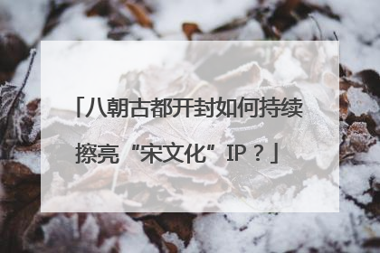 八朝古都开封如何持续擦亮“宋文化”IP？