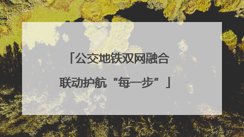公交地铁双网融合 联动护航“每一步”