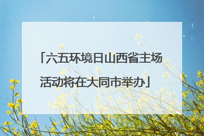 六五环境日山西省主场活动将在大同市举办