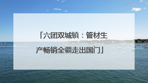 六团双城镇：管材生产畅销全疆走出国门