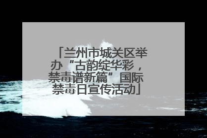 兰州市城关区举办“古韵绽华彩，禁毒谱新篇”国际禁毒日宣传活动