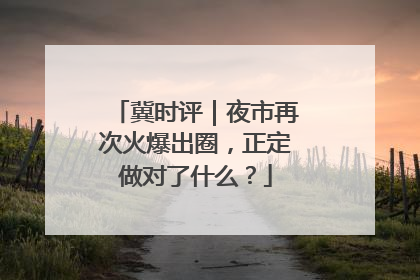 冀时评｜夜市再次火爆出圈，正定做对了什么？
