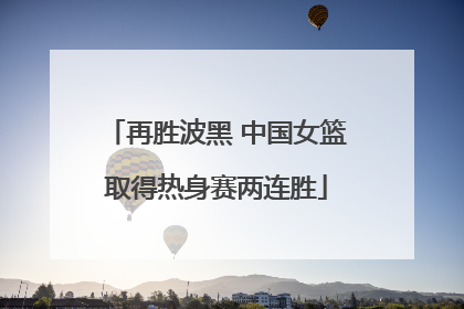 再胜波黑 中国女篮取得热身赛两连胜