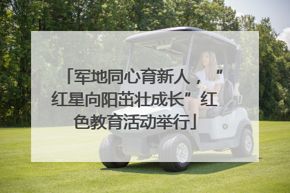 军地同心育新人，“红星向阳茁壮成长”红色教育活动举行
